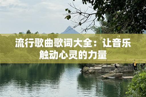 流行歌曲歌词大全：让音乐触动心灵的力量