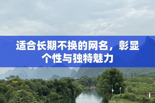 适合长期不换的网名，彰显个性与独特魅力