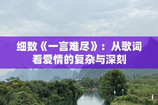 细数《一言难尽》：从歌词看爱情的复杂与深刻