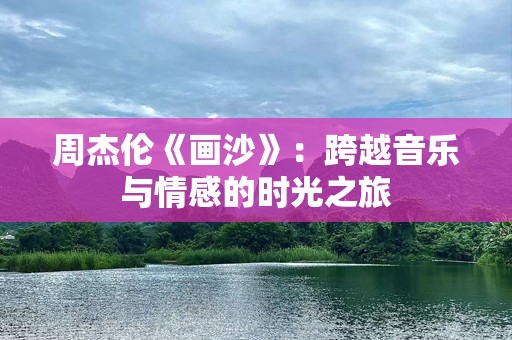 周杰伦《画沙》：跨越音乐与情感的时光之旅