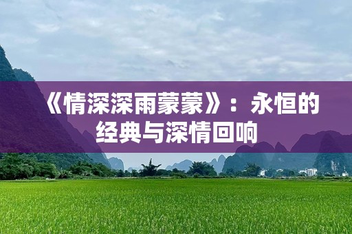 《情深深雨蒙蒙》：永恒的经典与深情回响