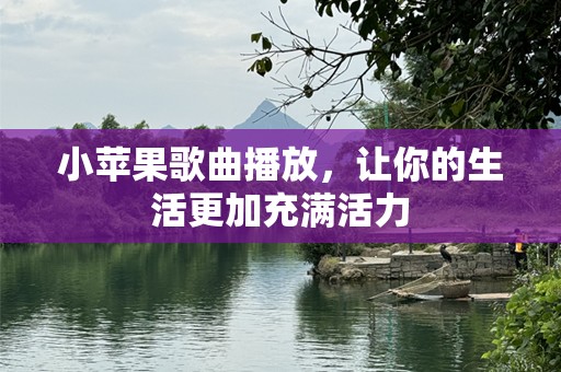 小苹果歌曲播放，让你的生活更加充满活力