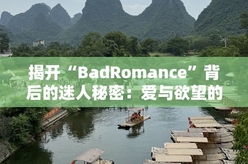 揭开“BadRomance”背后的迷人秘密：爱与欲望的颠覆