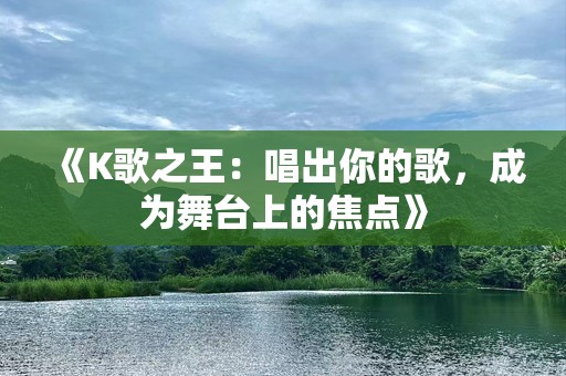 《K歌之王：唱出你的歌，成为舞台上的焦点》