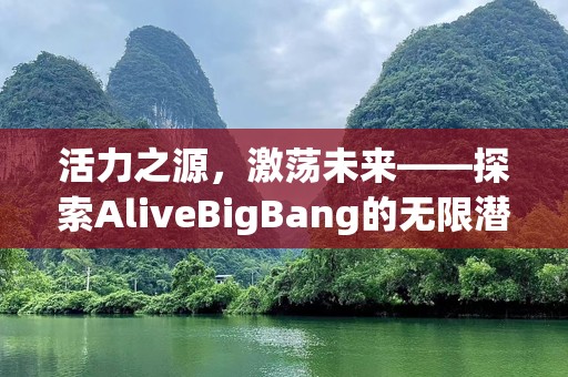 活力之源，激荡未来——探索AliveBigBang的无限潜能