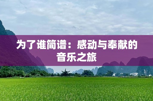 为了谁简谱：感动与奉献的音乐之旅