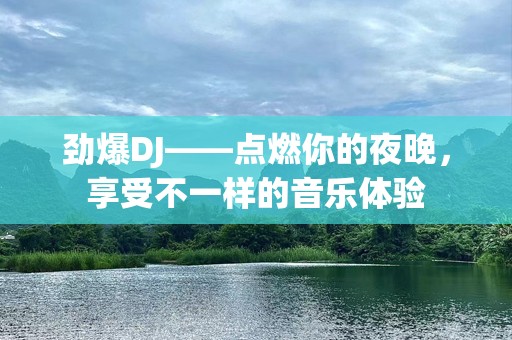 劲爆DJ——点燃你的夜晚，享受不一样的音乐体验