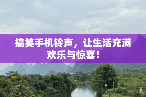 搞笑手机铃声，让生活充满欢乐与惊喜！