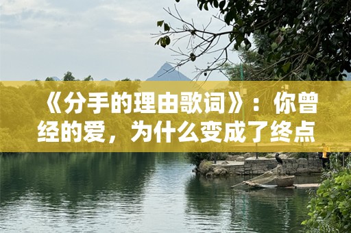《分手的理由歌词》：你曾经的爱，为什么变成了终点？