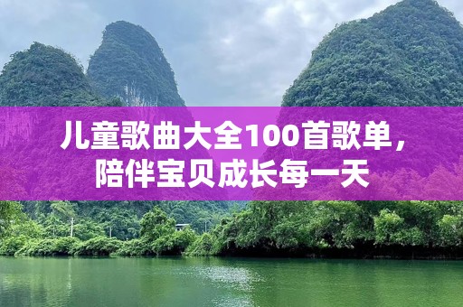 儿童歌曲大全100首歌单，陪伴宝贝成长每一天
