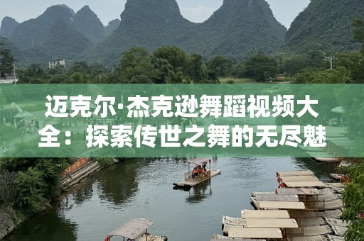 迈克尔·杰克逊舞蹈视频大全：探索传世之舞的无尽魅力
