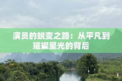 演员的蜕变之路：从平凡到璀璨星光的背后