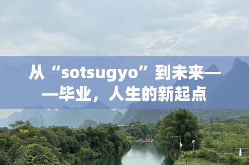 从“sotsugyo”到未来——毕业，人生的新起点
