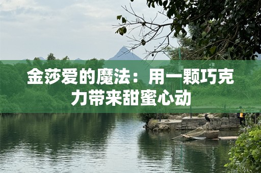 金莎爱的魔法：用一颗巧克力带来甜蜜心动