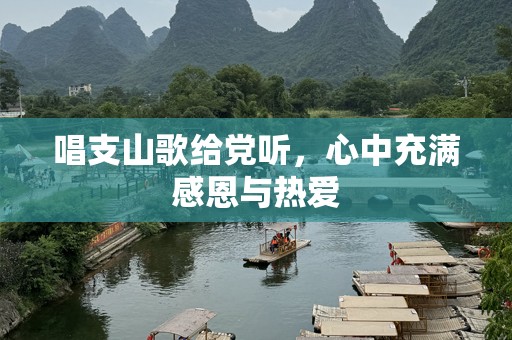 唱支山歌给党听，心中充满感恩与热爱