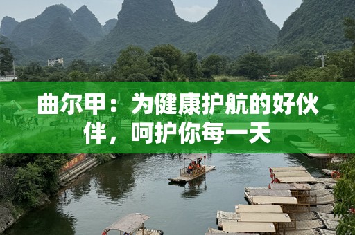 曲尔甲：为健康护航的好伙伴，呵护你每一天