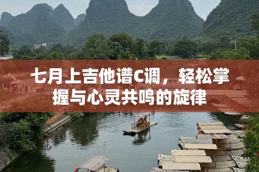 七月上吉他谱C调，轻松掌握与心灵共鸣的旋律
