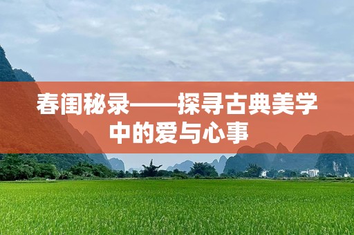 春闺秘录——探寻古典美学中的爱与心事