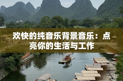 欢快的纯音乐背景音乐：点亮你的生活与工作