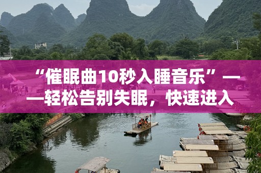 “催眠曲10秒入睡音乐”——轻松告别失眠，快速进入甜美梦乡！