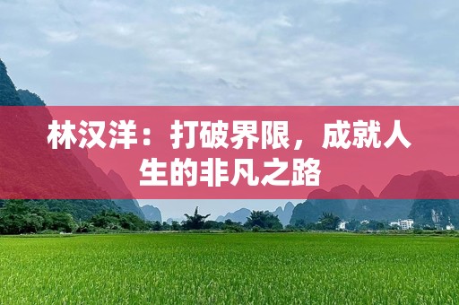 林汉洋：打破界限，成就人生的非凡之路