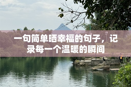 一句简单晒幸福的句子，记录每一个温暖的瞬间