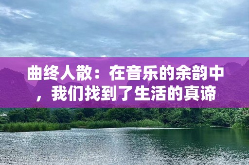 曲终人散：在音乐的余韵中，我们找到了生活的真谛