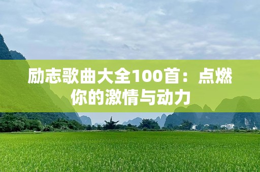 励志歌曲大全100首：点燃你的激情与动力