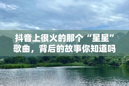 抖音上很火的那个“星星”歌曲，背后的故事你知道吗？