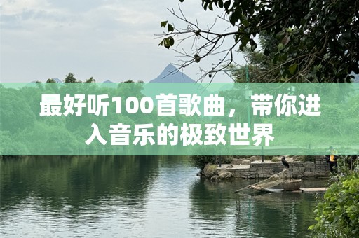 最好听100首歌曲，带你进入音乐的极致世界