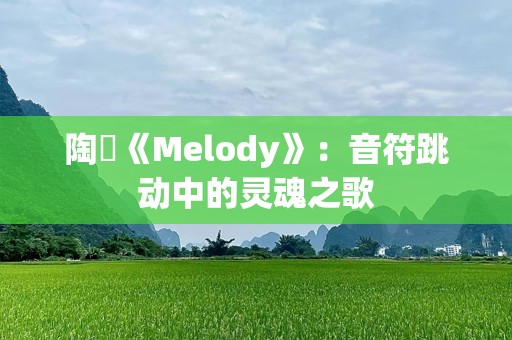 陶喆《Melody》：音符跳动中的灵魂之歌
