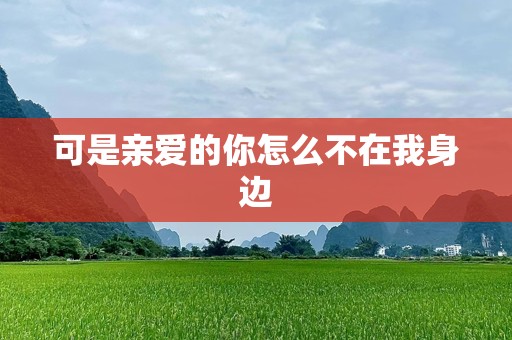 可是亲爱的你怎么不在我身边