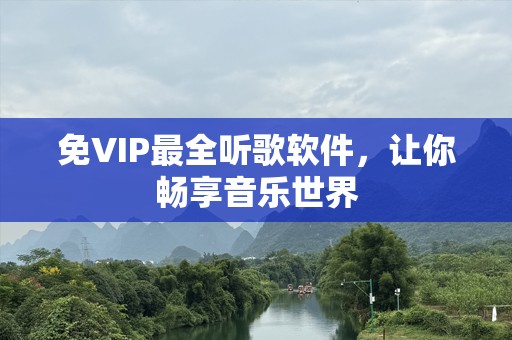 免VIP最全听歌软件，让你畅享音乐世界