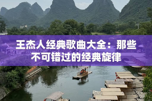 王杰人经典歌曲大全：那些不可错过的经典旋律