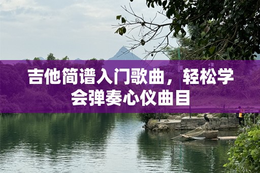 吉他简谱入门歌曲，轻松学会弹奏心仪曲目