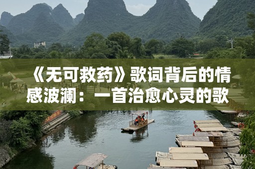 《无可救药》歌词背后的情感波澜：一首治愈心灵的歌曲