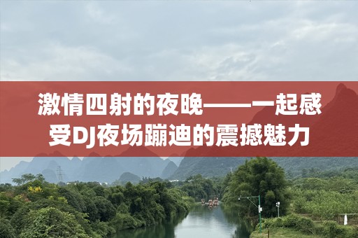 ***四射的夜晚——一起感受DJ夜场蹦迪的震撼魅力