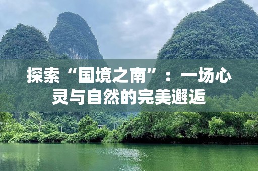 探索“国境之南”：一场心灵与自然的完美邂逅
