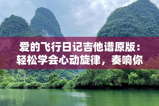 爱的飞行日记吉他谱原版：轻松学会心动旋律，奏响你的爱情故事