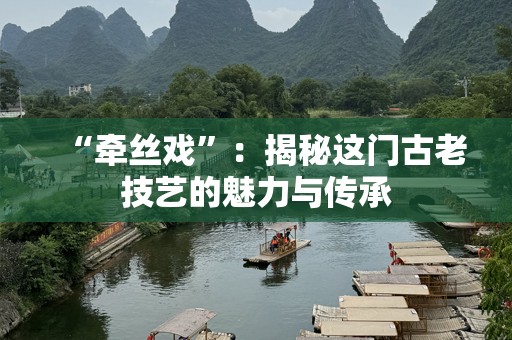“牵丝戏”：揭秘这门古老技艺的魅力与传承