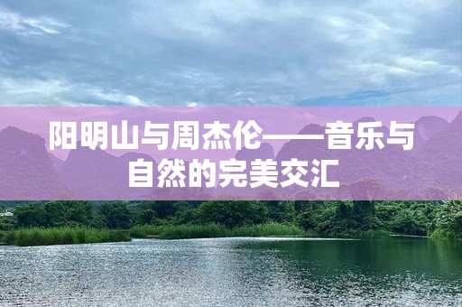 阳明山与周杰伦——音乐与自然的完美交汇