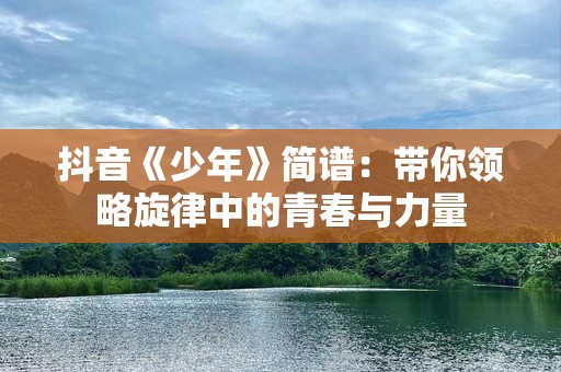 抖音《少年》简谱：带你领略旋律中的青春与力量