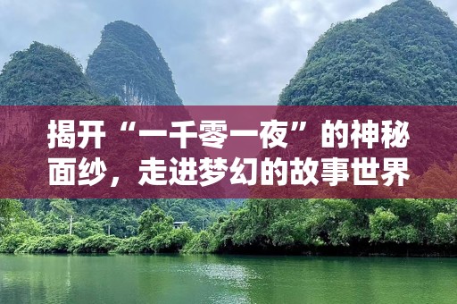 揭开“一千零一夜”的神秘面纱，走进梦幻的故事世界
