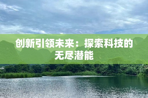创新引领未来：探索科技的无尽潜能