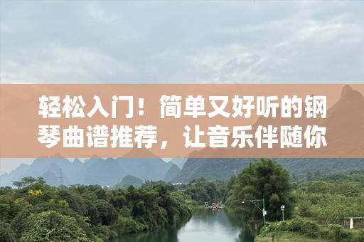 轻松入门！简单又好听的钢琴曲谱推荐，让音乐伴随你