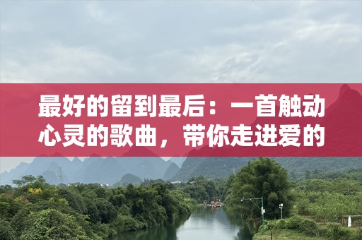 最好的留到最后：一首触动心灵的歌曲，带你走进爱的深处