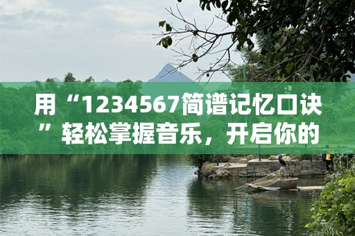 用“1234567简谱记忆口诀”轻松掌握音乐，开启你的音符之旅！