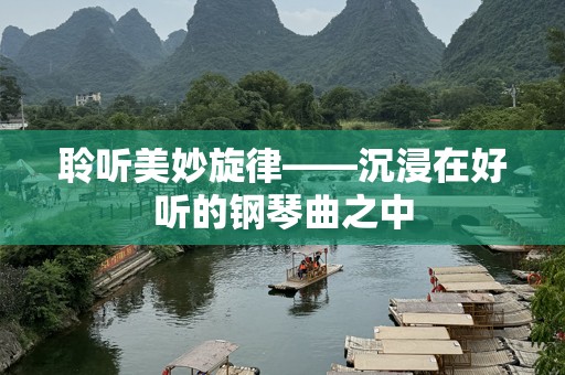 聆听美妙旋律——沉浸在好听的钢琴曲之中
