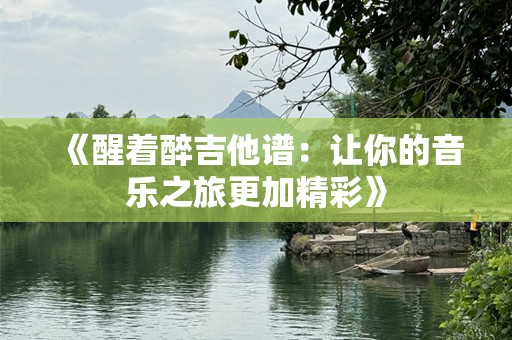 《醒着醉吉他谱：让你的音乐之旅更加精彩》