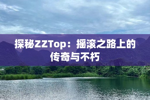 探秘ZZTop：摇滚之路上的传奇与不朽